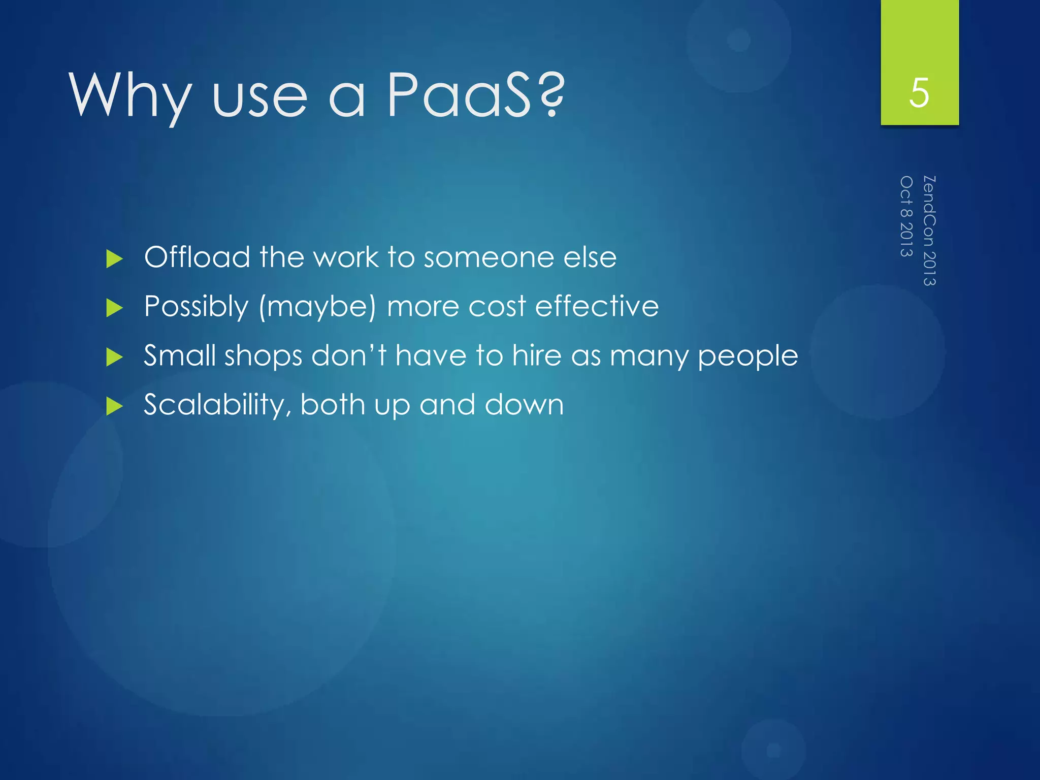 Why use a PaaS?
 Offload the work to someone else
 Possibly (maybe) more cost effective
 Small shops don‟t have to hire as many people
 Scalability, both up and down
5
 