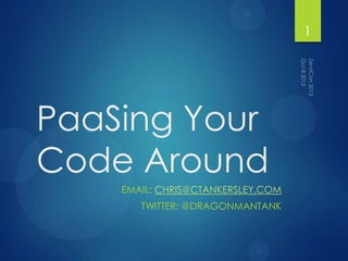PaaSing Your
Code Around
EMAIL: CHRIS@CTANKERSLEY.COM
TWITTER: @DRAGONMANTANK
1
 
