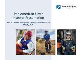 Pan American Silver
Investor Presentation
Annual General and Special Meeting of Shareholders
May 6, 2020
 