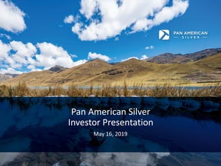 Pan American Silver
Investor Presentation
May 16, 2019
 