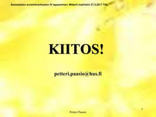 Sosiaalialan arviointiverkoston IV tapaaminen: Mittarit matriisiin 27.3.2017 THL
KIITOS!
7
Petteri Paasio
petteri.paasio@hus.fi
 