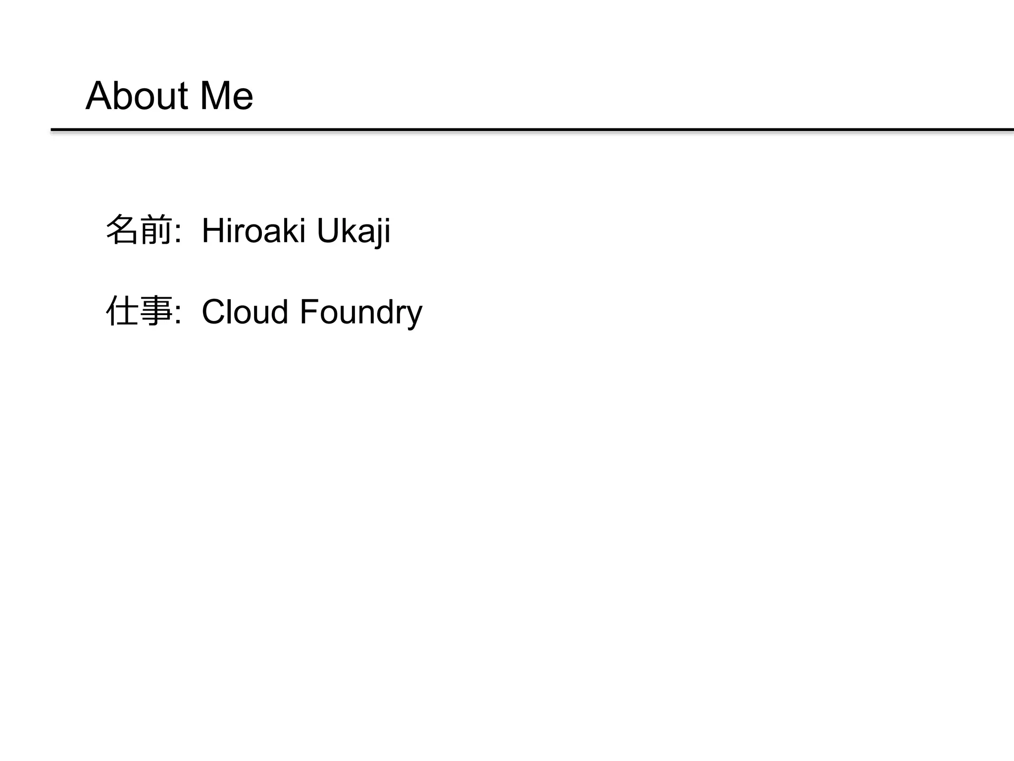 About Me
名前: Hiroaki Ukaji
仕事: Cloud Foundry
 