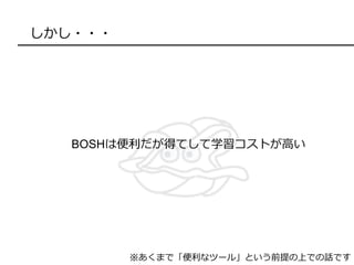 しかし・・・
BOSHは便利だが得てして学習コストが高い
※あくまで「便利なツール」という前提の上での話です
 