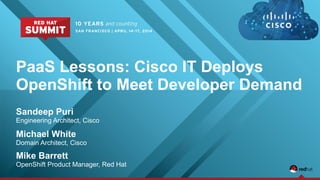 PaaS Lessons: Cisco IT Deploys
OpenShift to Meet Developer Demand
Sandeep Puri
Engineering Architect, Cisco
Michael White
Domain Architect, Cisco
Mike Barrett
OpenShift Product Manager, Red Hat
 