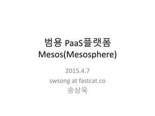 범용 PaaS플랫폼
Mesos(Mesosphere)
Fastcat | Open Cloud Engine
swsong at fastcat.co
송상욱
www.opence.org
www.fastcat.co
 