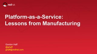 Session title
1
Platform-as-a-Service:
Lessons from Manufacturing
Gordon Haff
@ghaff
ghaff@redhat.com
 