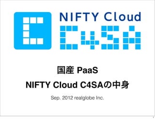 国産 PaaS
NIFTY Cloud C4SAの中身
    Sep. 2012 realglobe Inc.


                               1
 