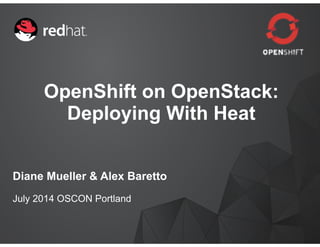 OpenShift on OpenStack:
Deploying With Heat
Diane Mueller & Alex Baretto
July 2014 OSCON Portland
 