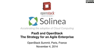 Accelerating the adoption of Cloud Computing
PaaS and OpenStack
The Strategy for an Agile Enterprise
OpenStack Summit, Paris, France
November 4, 2014
 