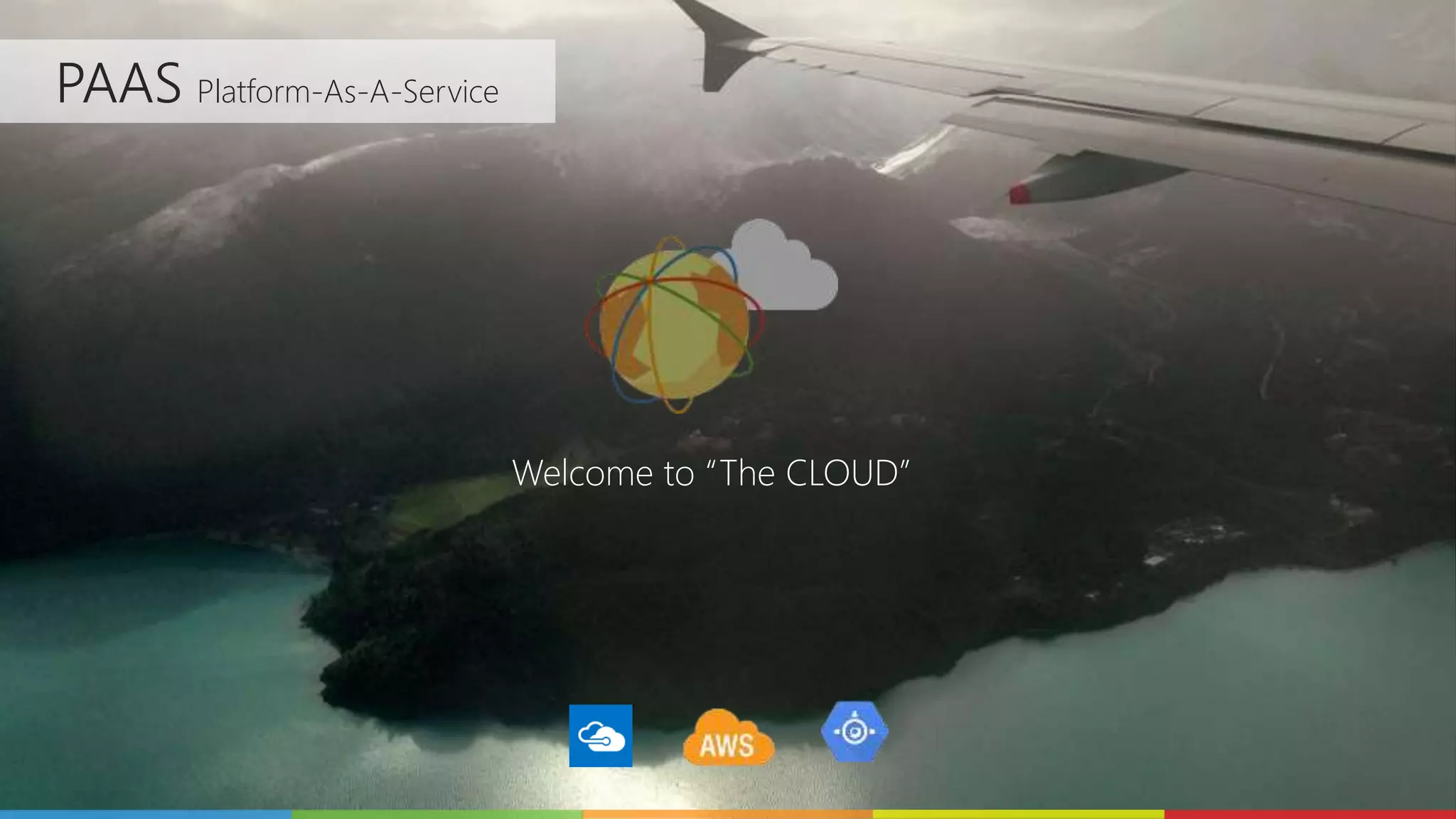 PAAS Platform-As-A-Service
Welcome to “The CLOUD”
 