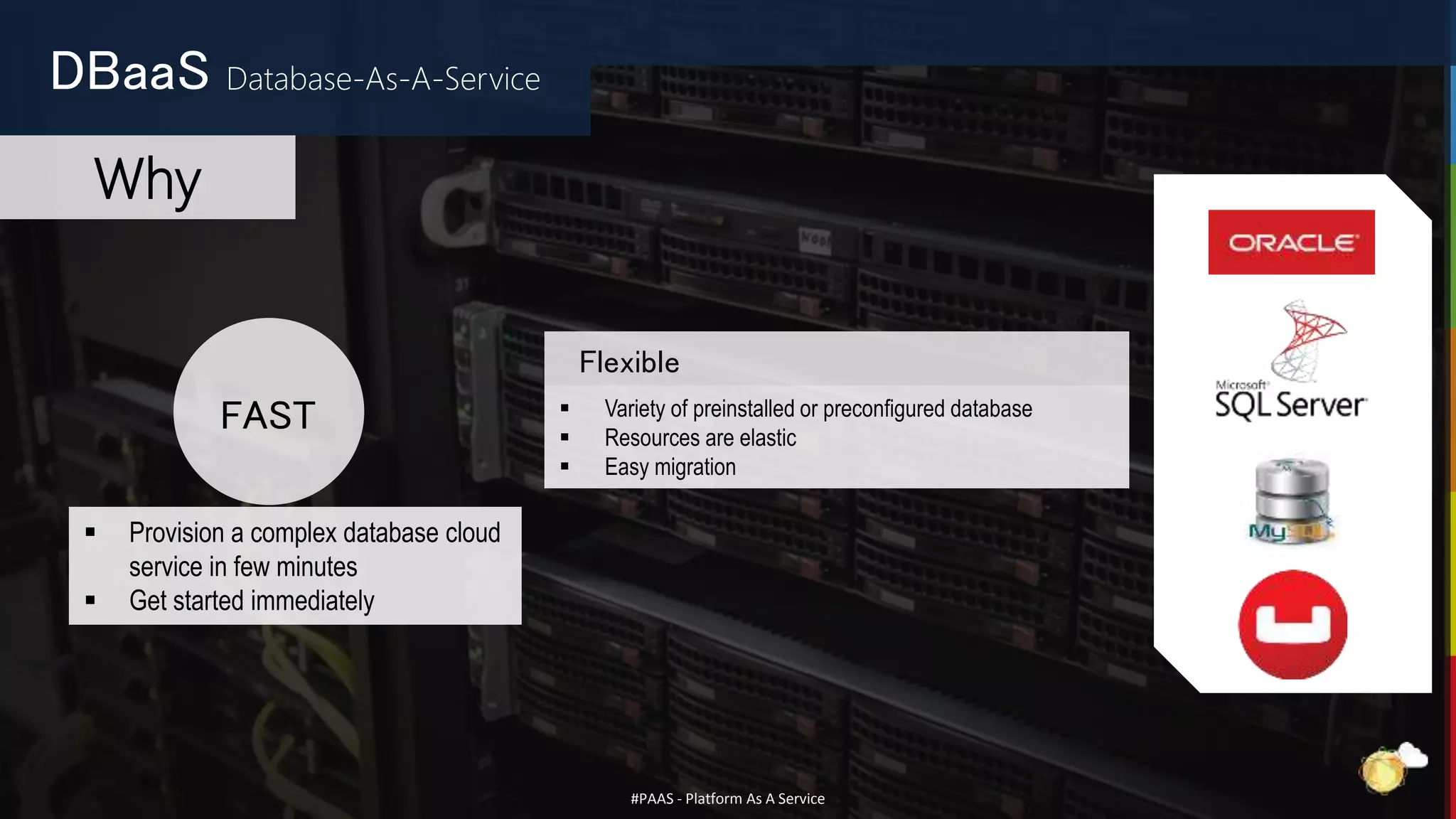 #PAAS - Platform As A Service
Flexible
 Variety of preinstalled or preconfigured database
 Resources are elastic
 Easy migration
 Provision a complex database cloud
service in few minutes
 Get started immediately
FAST
DBaaS Database-As-A-Service
Why
 