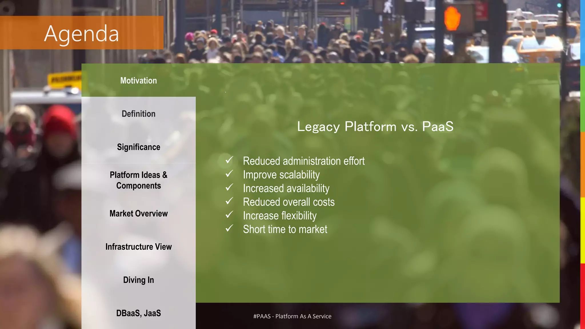 #PAAS - Platform As A Service
Agenda
Motivation
Definition
Significance
Platform Ideas &
Components
Market Overview
Infrastructure View
Diving In
DBaaS, JaaS
.
 Reduced administration effort
 Improve scalability
 Increased availability
 Reduced overall costs
 Increase flexibility
 Short time to market
Legacy Platform vs. PaaS
 