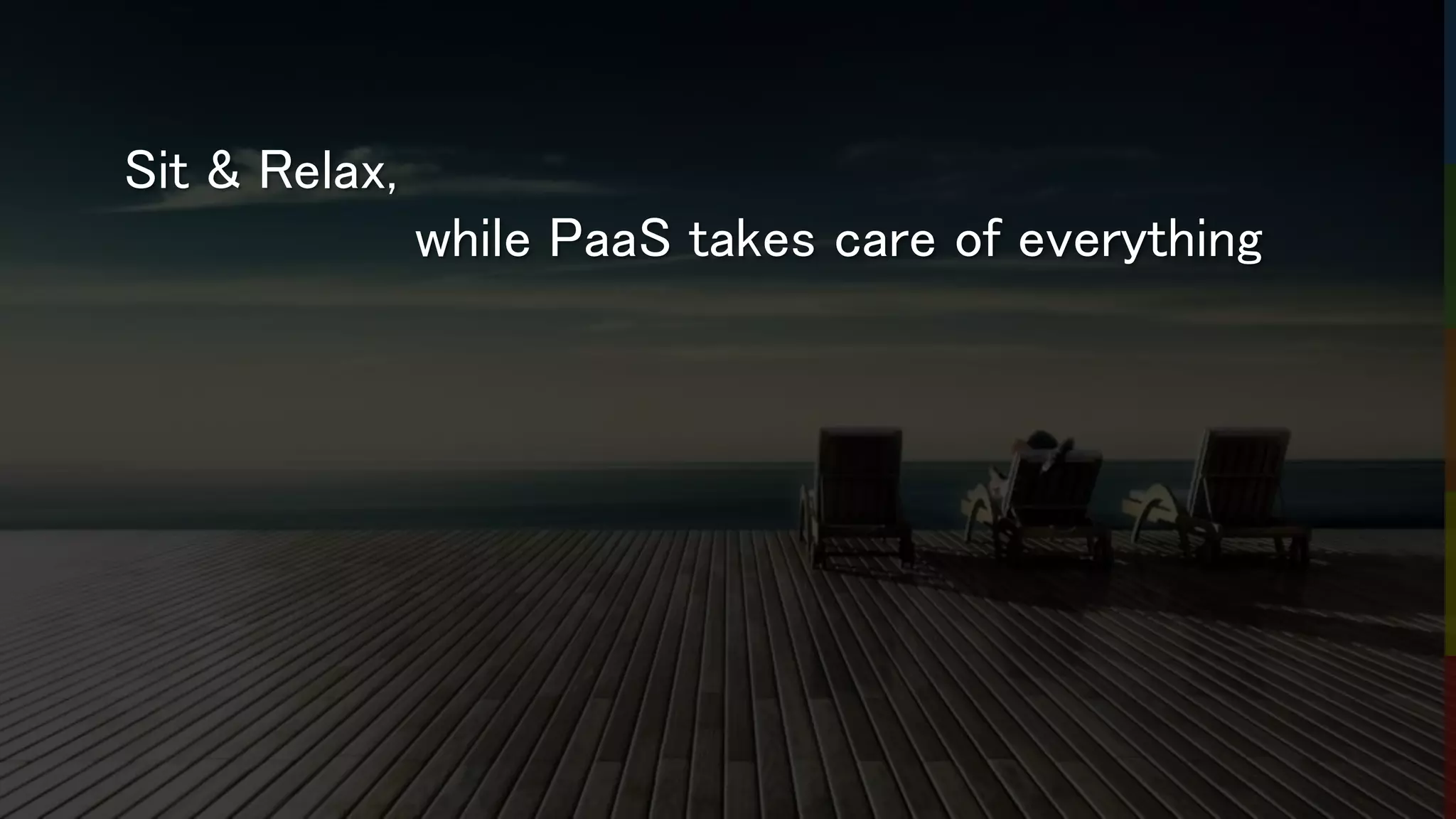 Sit & Relax,
while PaaS takes care of everything
 