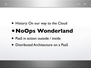 • History: On our way to the Cloud
•   NoOps Wonderland
• PaaS in action: outside / inside
• Distributed Architecture on a PaaS
 