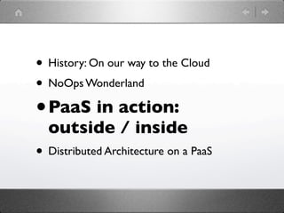• History: On our way to the Cloud
• NoOps Wonderland
•   PaaS in action:
    outside / inside
• Distributed Architecture on a PaaS
 