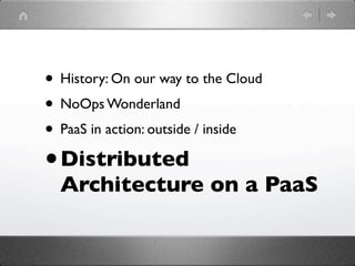 • History: On our way to the Cloud
• NoOps Wonderland
• PaaS in action: outside / inside
•   Distributed
    Architecture on a PaaS
 
