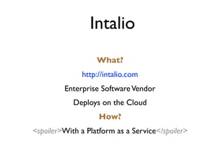 Intalio
                   What?
               http://intalio.com
         Enterprise Software Vendor
            Deploys on the Cloud
                    How?
<spoiler>With a Platform as a Service</spoiler>
 