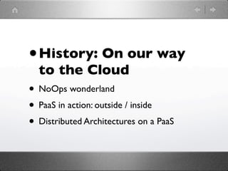 • History: On our way
  to the Cloud
• NoOps wonderland
• PaaS in action: outside / inside
• Distributed Architectures on a PaaS
 
