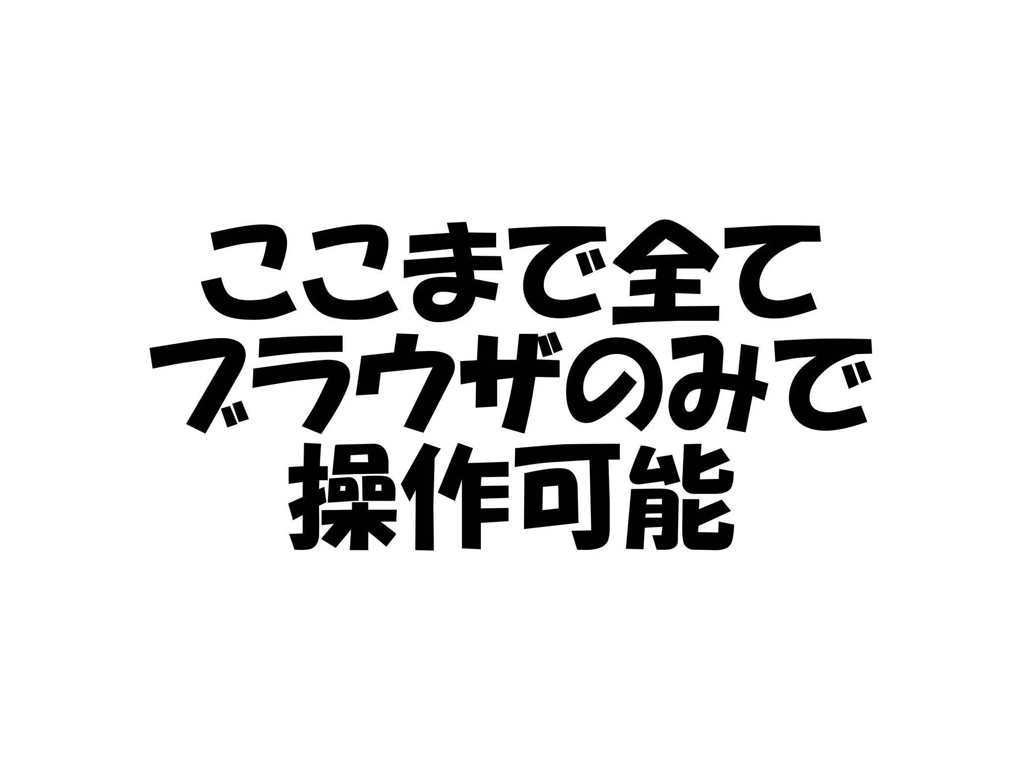 ここまで全て
ブラウザのみで
操作可能
 