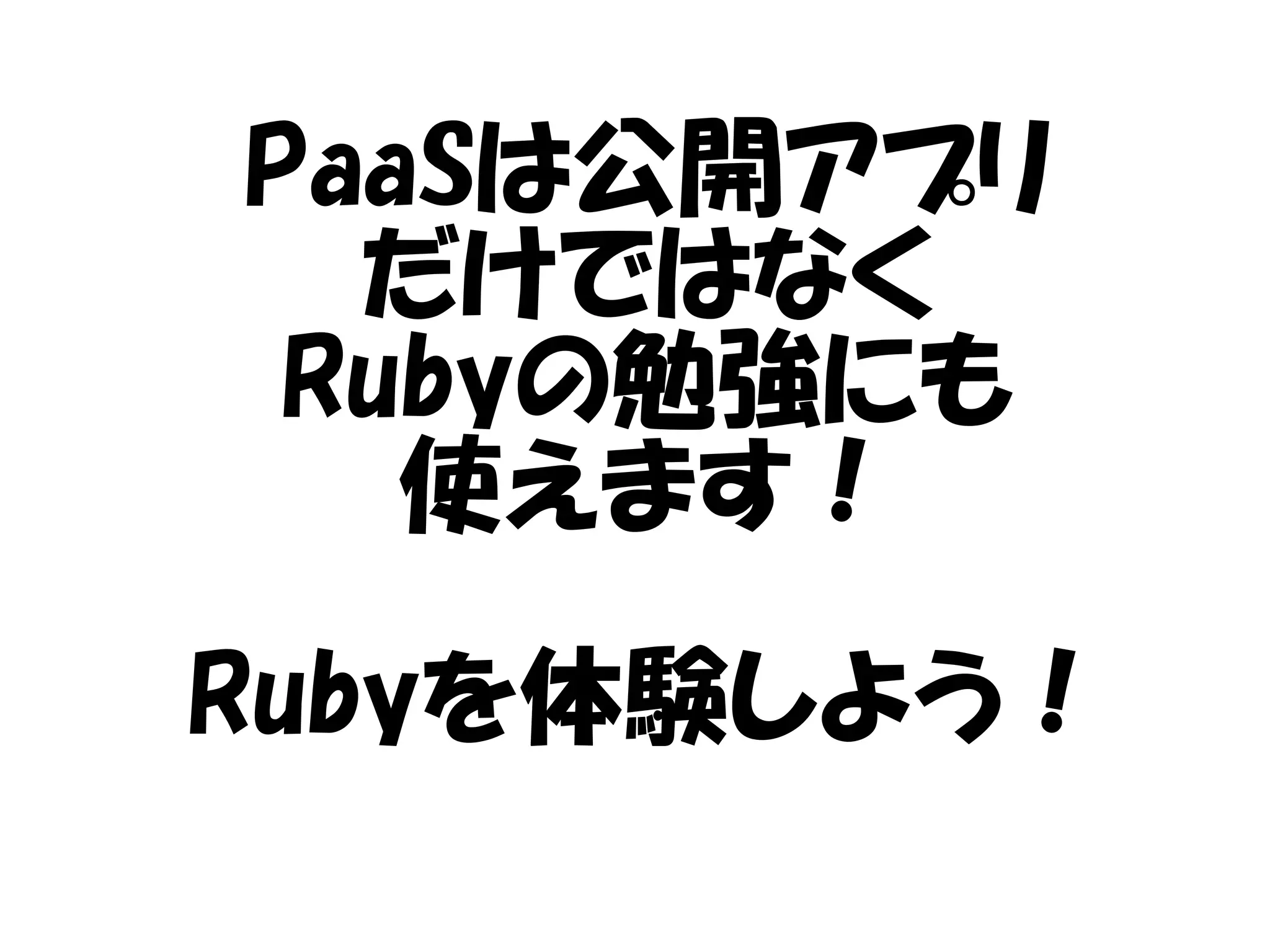 PaaSは公開アプリ
だけではなく
Rubyの勉強にも
使えます！
Rubyを体験しよう！
 