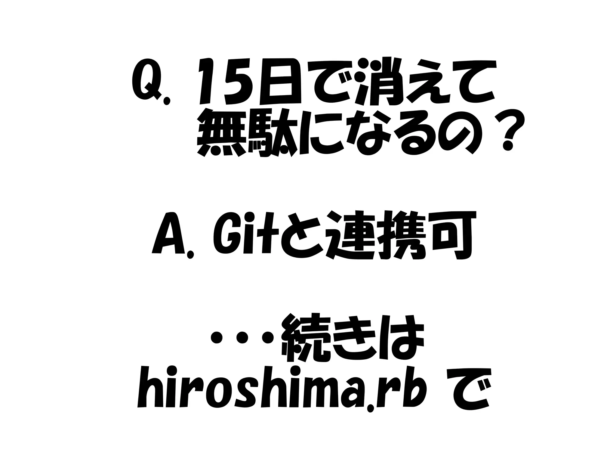 Q. 15日で消えて
　　　無駄になるの？
A. Gitと連携可
・・・続きは
hiroshima.rb で
 