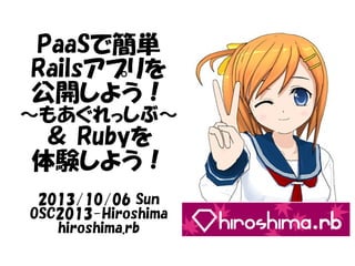 PaaSで簡単
Railsアプリを
公開しよう！
～もあぐれっしぶ～
＆ Rubyを
体験しよう！
2013/10/06 Sun
OSC2013-Hiroshima
hiroshima.rb
 