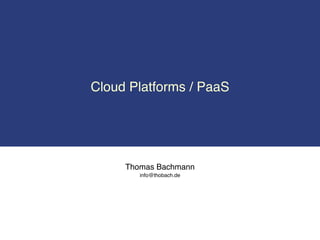 Cloud Platforms / PaaS




     Thomas Bachmann
        info@thobach.de
 