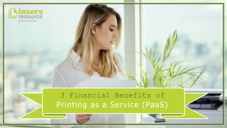 3 Financial Benefits of
Printing as a Service (PaaS)
 