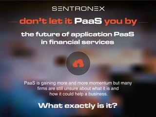 PaaS is gaining more and more momentum but many
firms are still unsure about what it is and
how it could help a business.
What exactly is it?
don’t let it PaaS you by
the future of application PaaS
in financial services
 