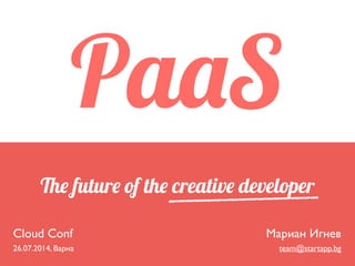 The future of the creative developer
Cloud Conf	

26.07.2014, Варна
Мариан Игнев	

team@startapp.bg
PaaS
 