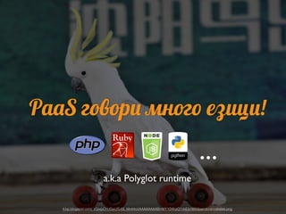 PaaS говори много езици!
a.k.a Polyglot runtime
4.bp.blogspot.com/_vQwjpChUGaU/S-6S_MmHrcI/AAAAAAAABm8/Y1GWqiQ1nbE/s1600/p...