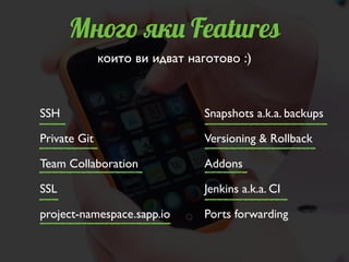 Много яки Features
SSH 	

Private Git 	

Team Collaboration	

SSL	

project-namespace.sapp.io
Snapshots a.k.a. backups	

V...