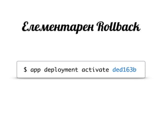 Елементарен Rollback
$ app deployment activate ded163b
 