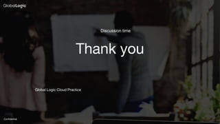 Confidential
Thank you
Global Logic Cloud Practice
Discussion time
 