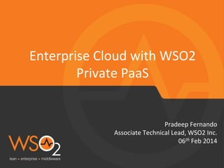 Enterprise	
  Cloud	
  with	
  WSO2	
  
Private	
  PaaS	
  

Pradeep	
  Fernando
	
  
Associate	
  Technical	
  Lead,	
  WSO2	
  Inc.
	
  
06th	
  Feb	
  2014
	
  

 