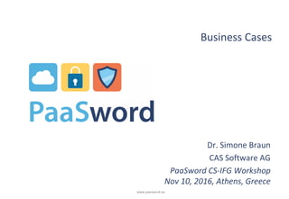 www.paasword.eu
Business Cases
Dr. Simone Braun
CAS Software AG
PaaSword CS-IFG Workshop
Nov 10, 2016, Athens, Greece
 