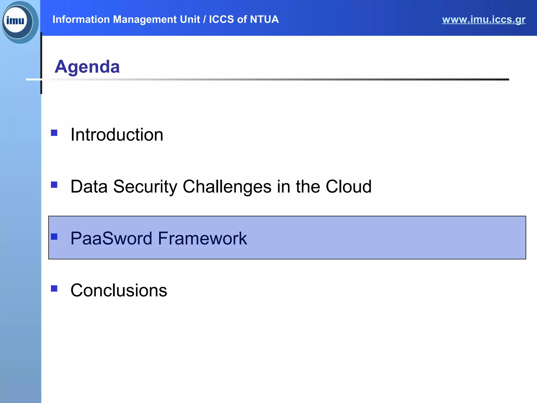 Information Management Unit / ICCS of NTUA www.imu.iccs.gr
Agenda
 Introduction
 Data Security Challenges in the Cloud
 PaaSword Framework
 Conclusions
 