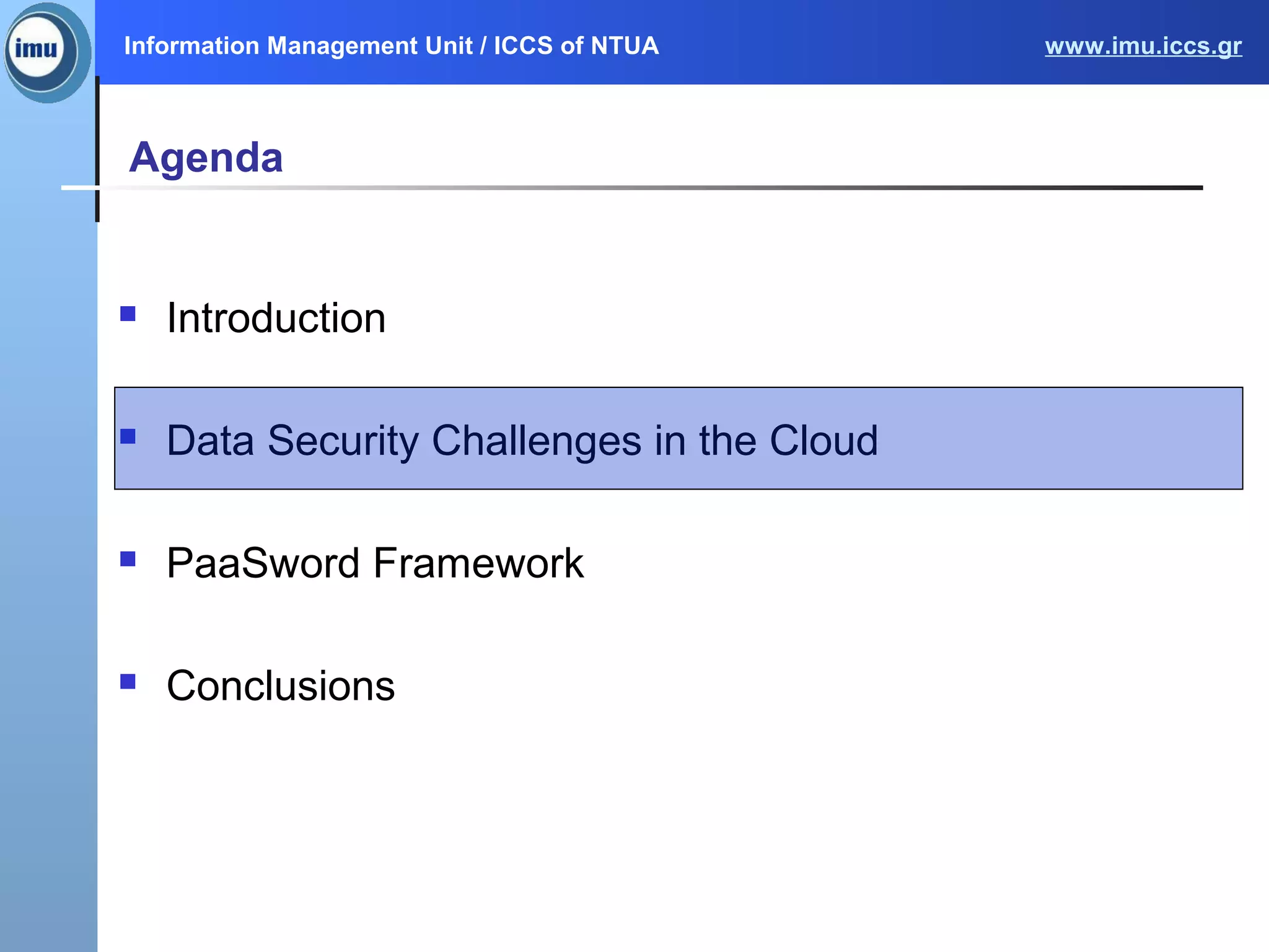Information Management Unit / ICCS of NTUA www.imu.iccs.gr
Agenda
 Introduction
 Data Security Challenges in the Cloud
 PaaSword Framework
 Conclusions
 