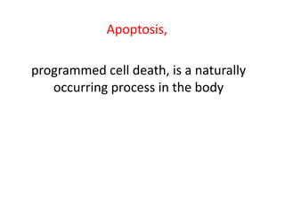 Apoptosis,
programmed cell death, is a naturally
occurring process in the body
 