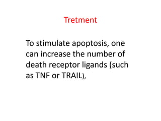 Tretment
To stimulate apoptosis, one
can increase the number of
death receptor ligands (such
as TNF or TRAIL),
 