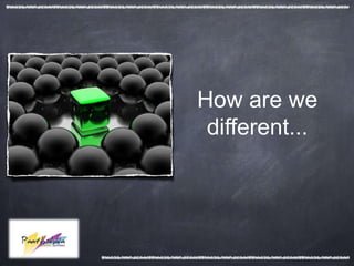 How are we
 different...
 