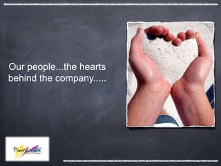 Our people...the hearts
behind the company.....
 