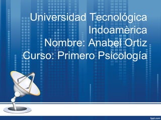 Universidad Tecnológica
Indoamèrica
Nombre: Anabel Ortiz
Curso: Primero Psicología

 