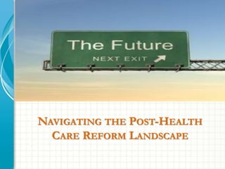 NAVIGATING THE POST-HEALTH 
CARE REFORM LANDSCAPE 
 