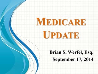 MEDICARE 
UPDATE 
Brian S. Werfel, Esq. 
September 17, 2014 
 