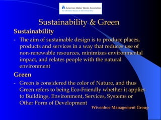 Sustainability & Green Sustainability The aim of sustainable design is to produce places, products and services in a way that reduces use of non-renewable resources, minimizes environmental impact, and relates people with the natural environment Green Green is considered the color of Nature, and thus Green refers to being Eco-Friendly whether it applies to Buildings, Environment, Services, Systems or Other Form of Development 