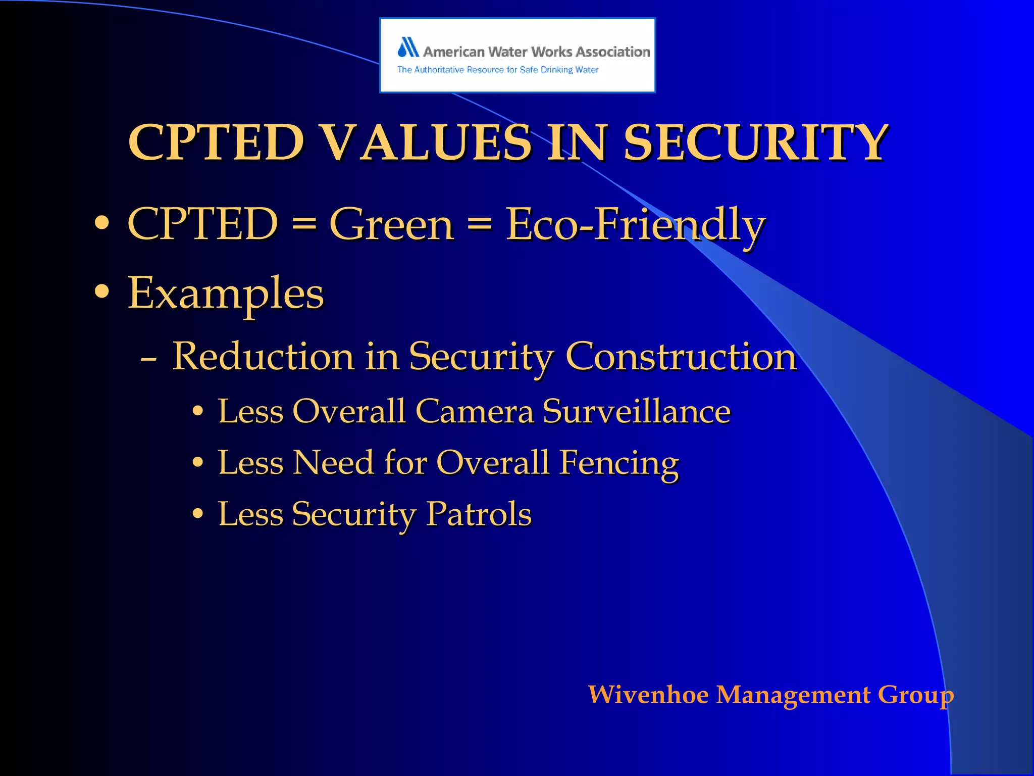 CPTED VALUES IN SECURITY CPTED = Green = Eco-Friendly Examples Reduction in Security Construction Less Overall Camera Surveillance Less Need for Overall Fencing Less Security Patrols 