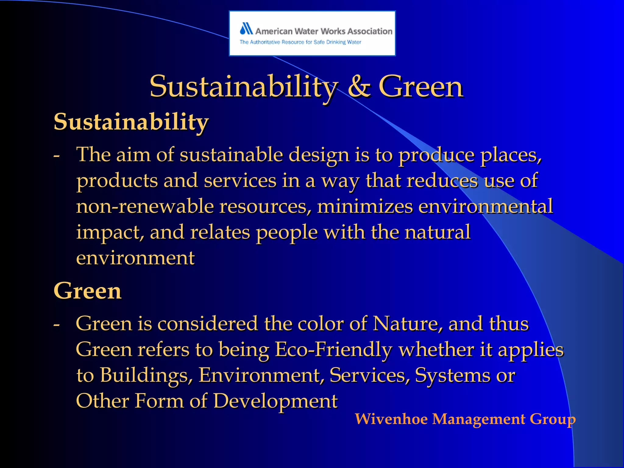 Sustainability & Green Sustainability The aim of sustainable design is to produce places, products and services in a way that reduces use of non-renewable resources, minimizes environmental impact, and relates people with the natural environment Green Green is considered the color of Nature, and thus Green refers to being Eco-Friendly whether it applies to Buildings, Environment, Services, Systems or Other Form of Development 