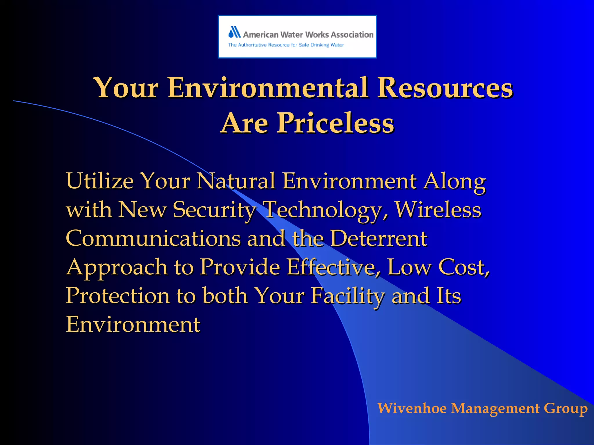 Your Environmental Resources  Are Priceless Utilize Your Natural Environment Along with New Security Technology, Wireless Communications and the Deterrent Approach to Provide Effective, Low Cost, Protection to both Your Facility and Its Environment 