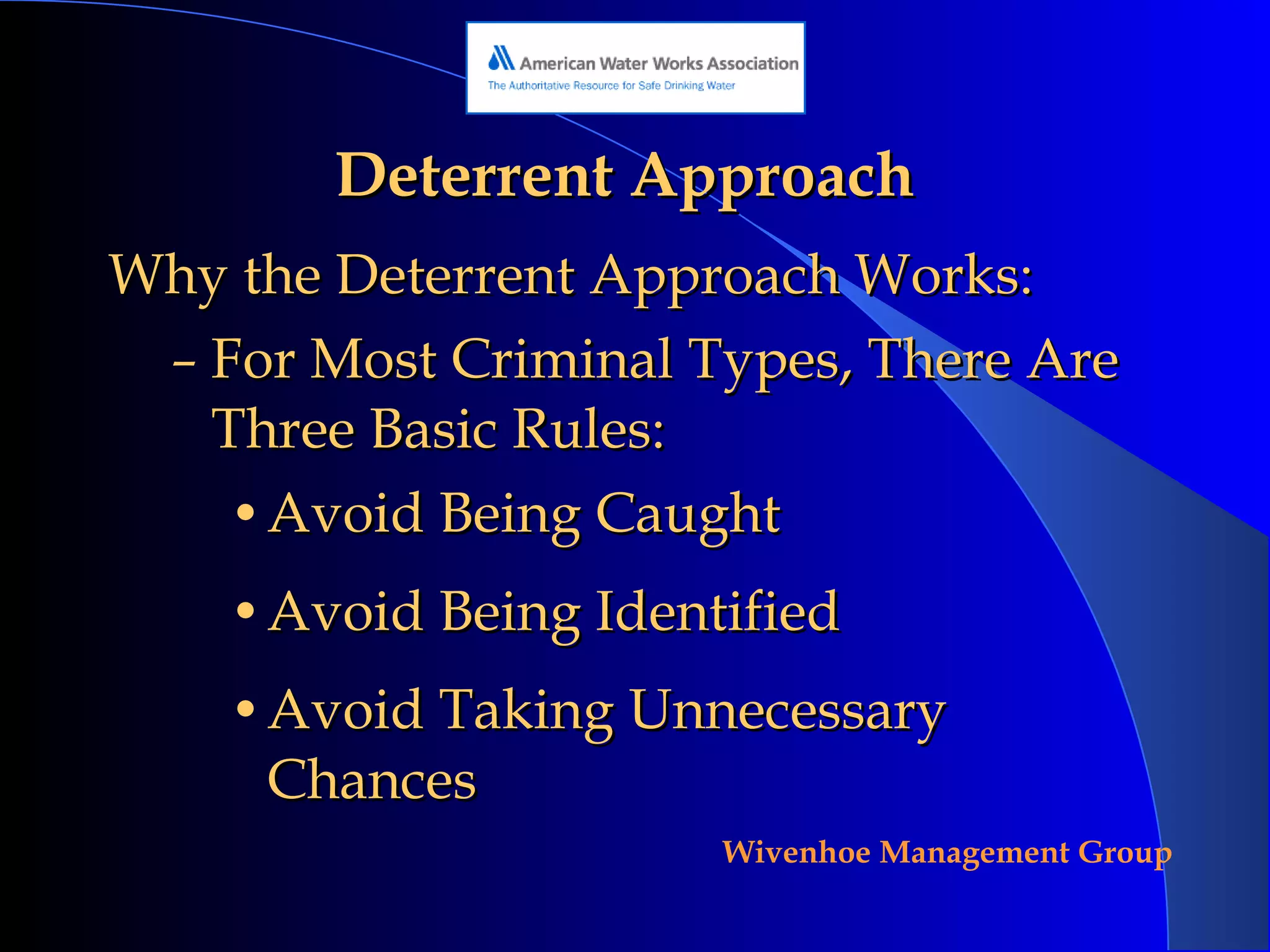 Deterrent Approach Why the Deterrent Approach Works: For Most Criminal Types, There Are Three Basic Rules: Avoid Being Caught Avoid Being Identified Avoid Taking Unnecessary Chances 